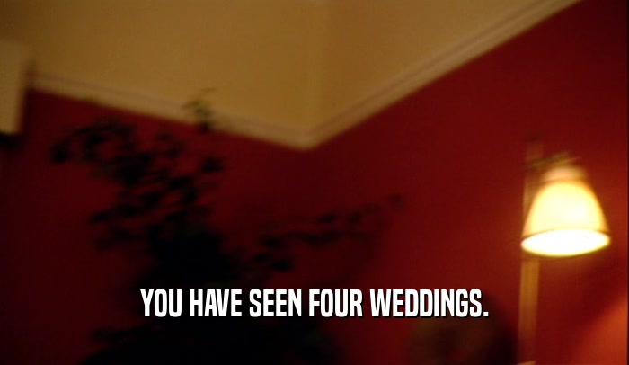 YOU HAVE SEEN FOUR WEDDINGS.  