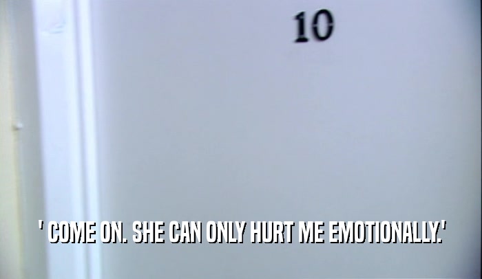 ' COME ON. SHE CAN ONLY HURT ME EMOTIONALLY.'  