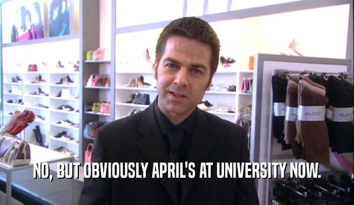 NO, BUT OBVIOUSLY APRIL'S AT UNIVERSITY NOW.  