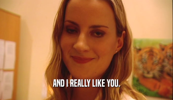 AND I REALLY LIKE YOU.  