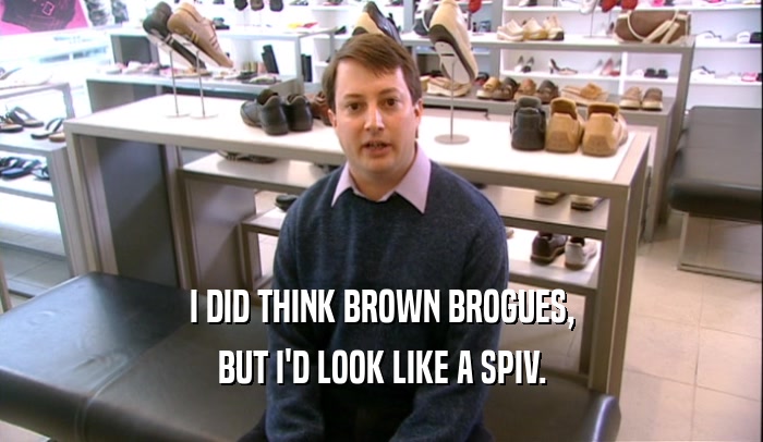 I DID THINK BROWN BROGUES, BUT I'D LOOK LIKE A SPIV. 