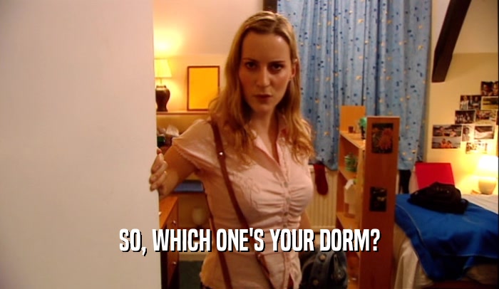 SO, WHICH ONE'S YOUR DORM?
  