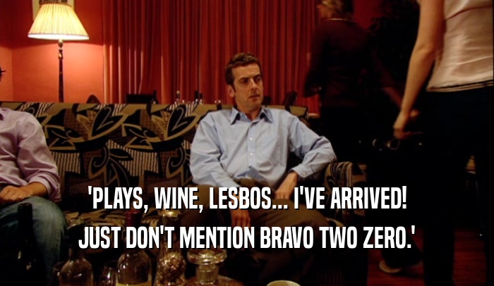 'PLAYS, WINE, LESBOS... I'VE ARRIVED! JUST DON'T MENTION BRAVO TWO ZERO.' 