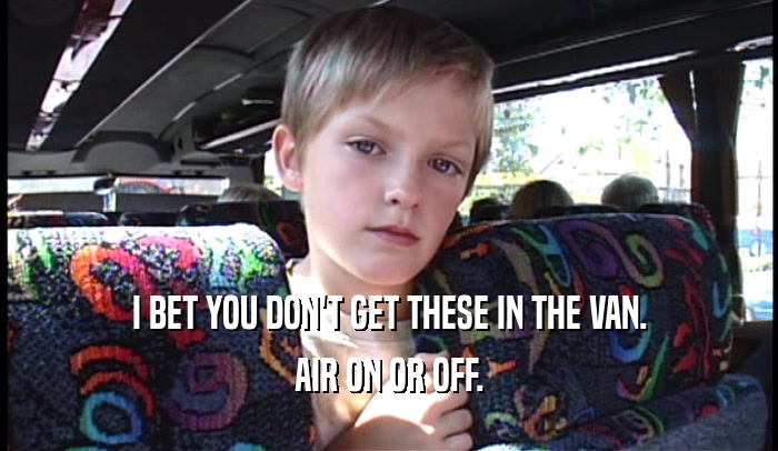I BET YOU DON'T GET THESE IN THE VAN. AIR ON OR OFF. 