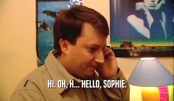 HI. OH, H... HELLO, SOPHIE.  