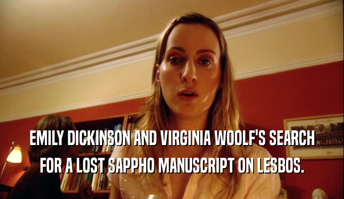 EMILY DICKINSON AND VIRGINIA WOOLF'S SEARCH
 FOR A LOST SAPPHO MANUSCRIPT ON LESBOS.
 