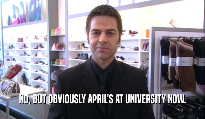 NO, BUT OBVIOUSLY APRIL'S AT UNIVERSITY NOW.  