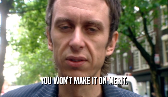 YOU WON'T MAKE IT ON MERIT.  