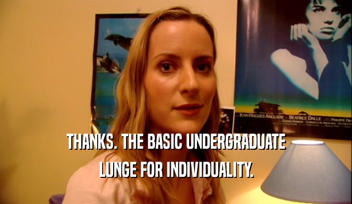 THANKS. THE BASIC UNDERGRADUATE LUNGE FOR INDIVIDUALITY. 