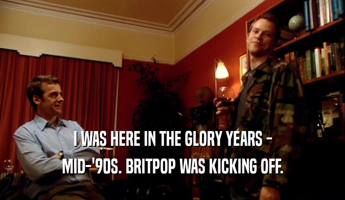 I WAS HERE IN THE GLORY YEARS - MID-'90S. BRITPOP WAS KICKING OFF. 