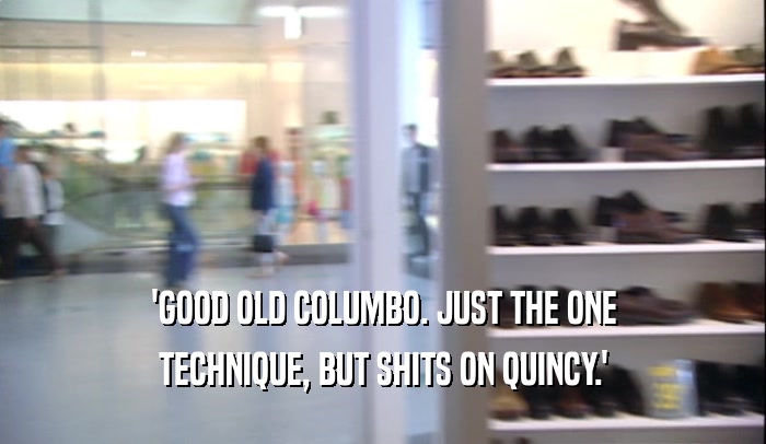'GOOD OLD COLUMBO. JUST THE ONE
 TECHNIQUE, BUT SHITS ON QUINCY.'
 