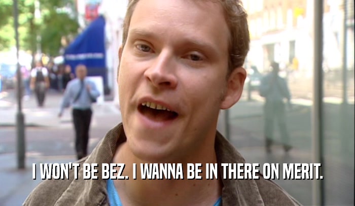 I WON'T BE BEZ. I WANNA BE IN THERE ON MERIT.  