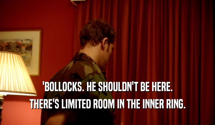 'BOLLOCKS. HE SHOULDN'T BE HERE. THERE'S LIMITED ROOM IN THE INNER RING. 
