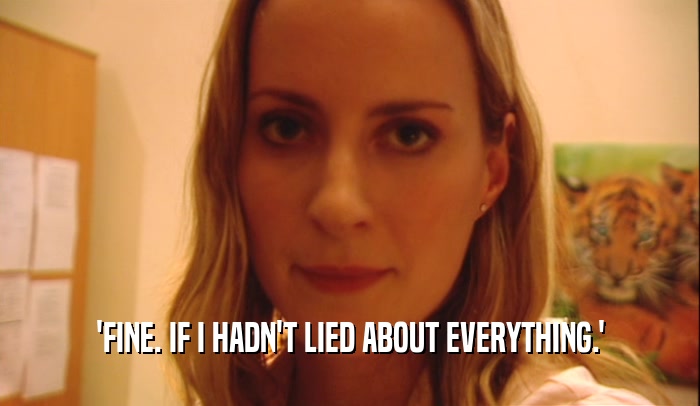 'FINE. IF I HADN'T LIED ABOUT EVERYTHING.'  