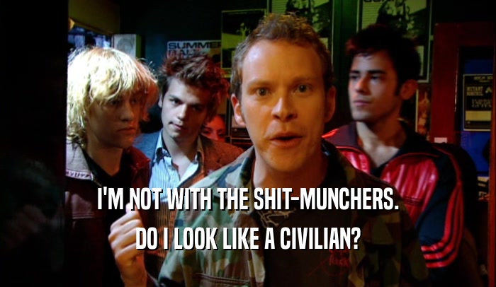 I'M NOT WITH THE SHIT-MUNCHERS. DO I LOOK LIKE A CIVILIAN? 