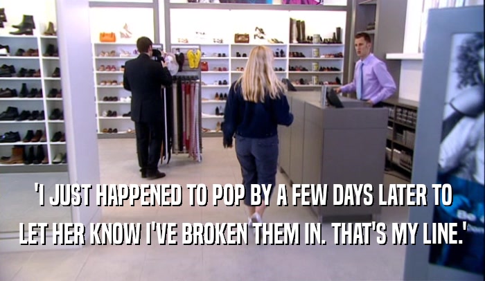 'I JUST HAPPENED TO POP BY A FEW DAYS LATER TO LET HER KNOW I'VE BROKEN THEM IN. THAT'S MY LINE.' 