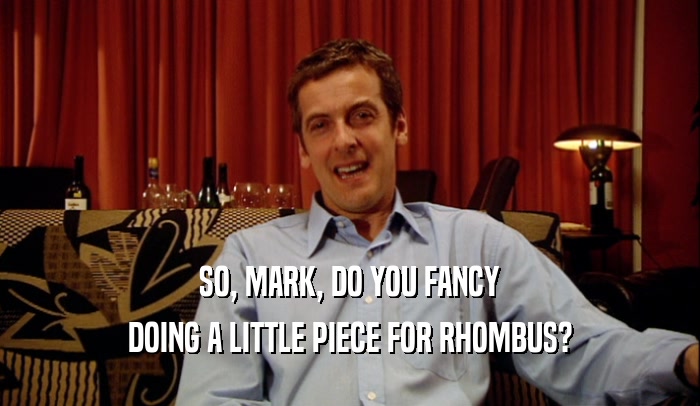 SO, MARK, DO YOU FANCY DOING A LITTLE PIECE FOR RHOMBUS? 