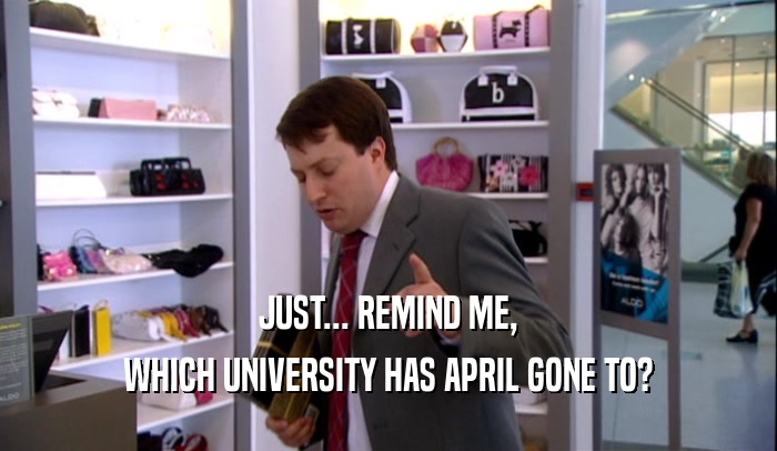 JUST... REMIND ME, WHICH UNIVERSITY HAS APRIL GONE TO? 