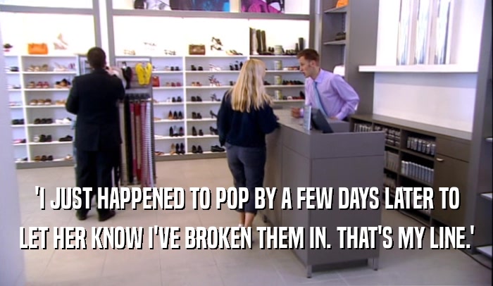'I JUST HAPPENED TO POP BY A FEW DAYS LATER TO LET HER KNOW I'VE BROKEN THEM IN. THAT'S MY LINE.' 
