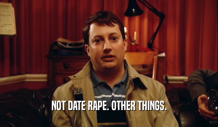 NOT DATE RAPE. OTHER THINGS.  