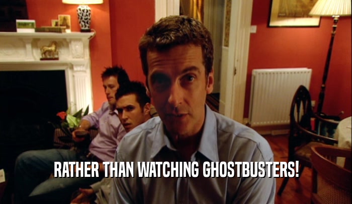 RATHER THAN WATCHING GHOSTBUSTERS!  