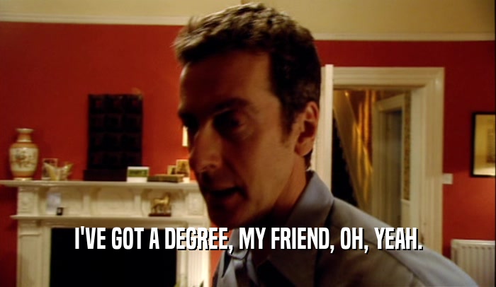 I'VE GOT A DEGREE, MY FRIEND, OH, YEAH.  