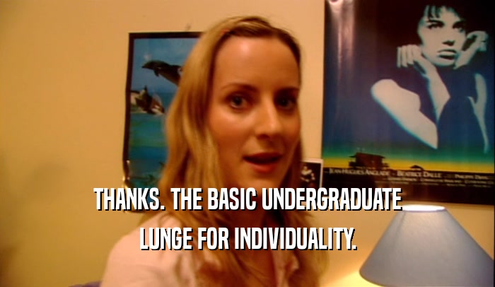 THANKS. THE BASIC UNDERGRADUATE LUNGE FOR INDIVIDUALITY. 