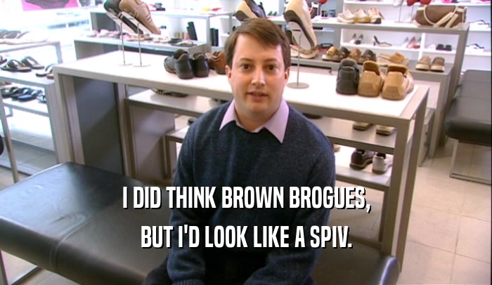 I DID THINK BROWN BROGUES,
 BUT I'D LOOK LIKE A SPIV.
 