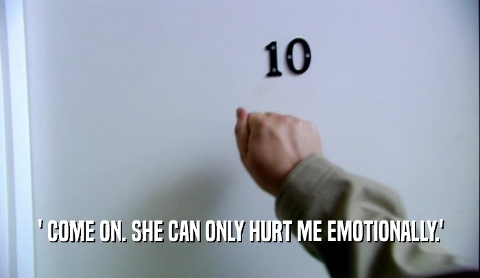 ' COME ON. SHE CAN ONLY HURT ME EMOTIONALLY.'  