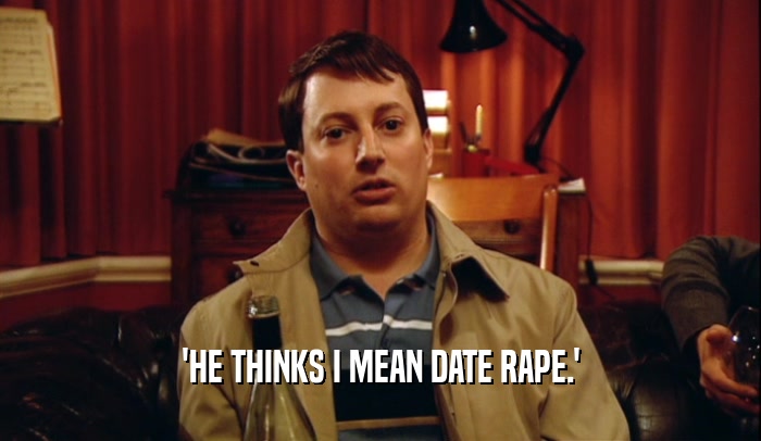 'HE THINKS I MEAN DATE RAPE.'  