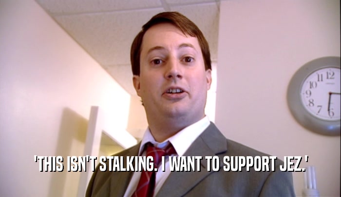 'THIS ISN'T STALKING. I WANT TO SUPPORT JEZ.'  