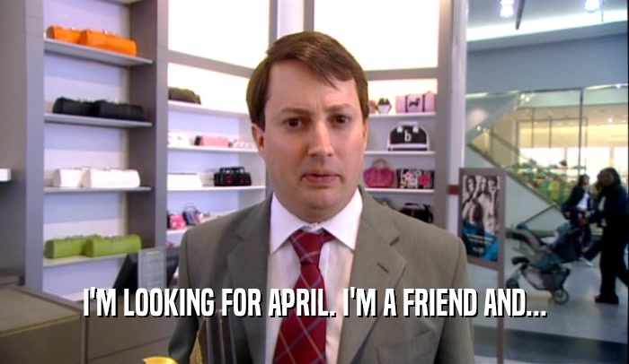 I'M LOOKING FOR APRIL. I'M A FRIEND AND...  