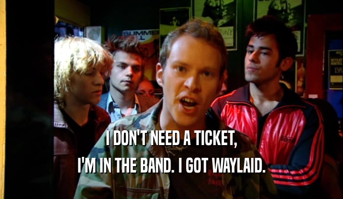 I DON'T NEED A TICKET, I'M IN THE BAND. I GOT WAYLAID. 