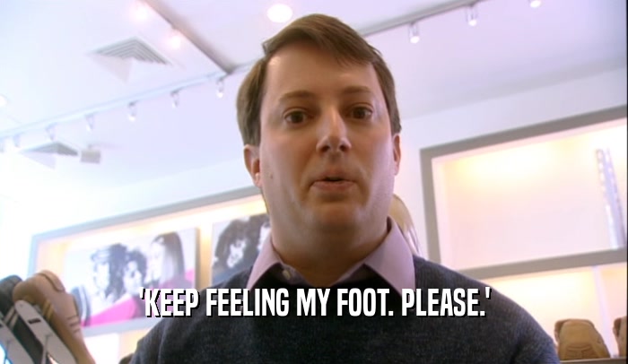 'KEEP FEELING MY FOOT. PLEASE.'  