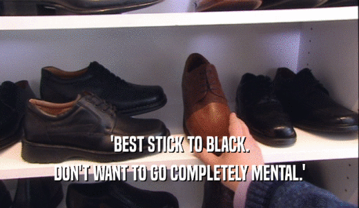 'BEST STICK TO BLACK. DON'T WANT TO GO COMPLETELY MENTAL.' 