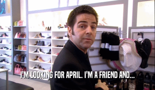 I'M LOOKING FOR APRIL. I'M A FRIEND AND...  