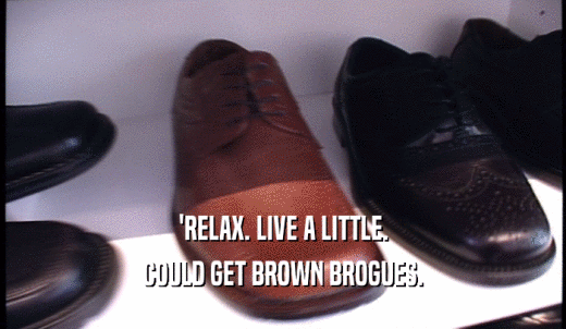 'RELAX. LIVE A LITTLE. COULD GET BROWN BROGUES. 