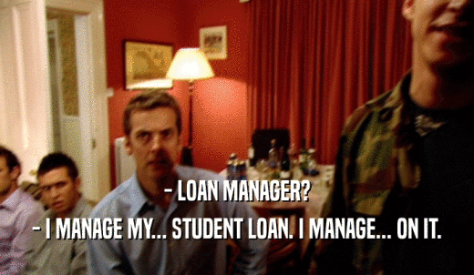 - LOAN MANAGER? - I MANAGE MY... STUDENT LOAN. I MANAGE... ON IT. 