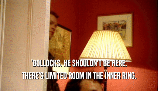 'BOLLOCKS. HE SHOULDN'T BE HERE. THERE'S LIMITED ROOM IN THE INNER RING. 