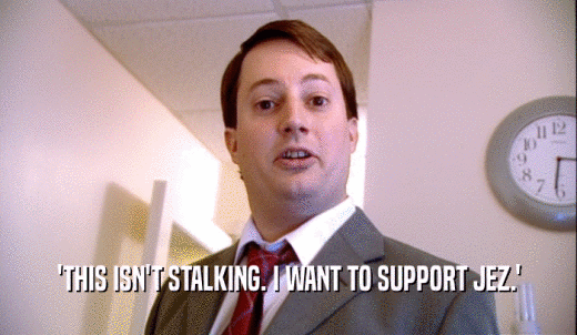 'THIS ISN'T STALKING. I WANT TO SUPPORT JEZ.'  