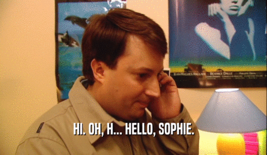 HI. OH, H... HELLO, SOPHIE.  
