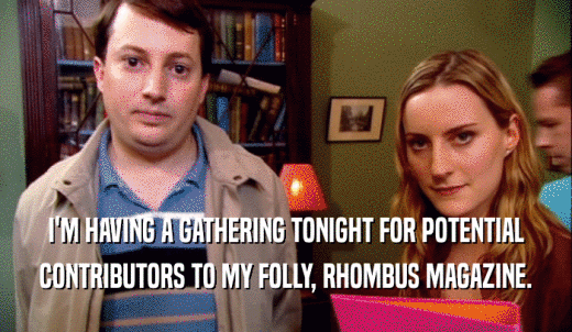 I'M HAVING A GATHERING TONIGHT FOR POTENTIAL CONTRIBUTORS TO MY FOLLY, RHOMBUS MAGAZINE. 