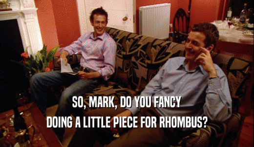 SO, MARK, DO YOU FANCY DOING A LITTLE PIECE FOR RHOMBUS? 