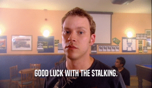 GOOD LUCK WITH THE STALKING.  