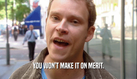 YOU WON'T MAKE IT ON MERIT.  