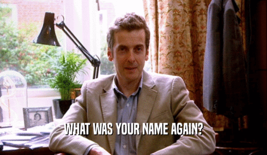 WHAT WAS YOUR NAME AGAIN?  
