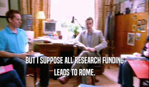 BUT I SUPPOSE ALL RESEARCH FUNDING LEADS TO ROME. 