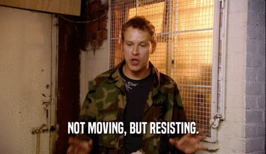 NOT MOVING, BUT RESISTING.  