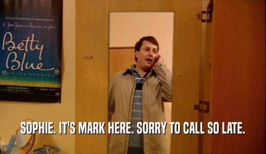 SOPHIE. IT'S MARK HERE. SORRY TO CALL SO LATE.  
