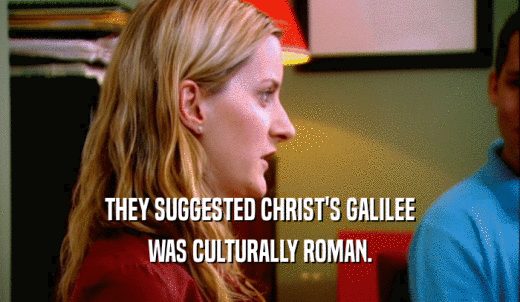 THEY SUGGESTED CHRIST'S GALILEE WAS CULTURALLY ROMAN. 